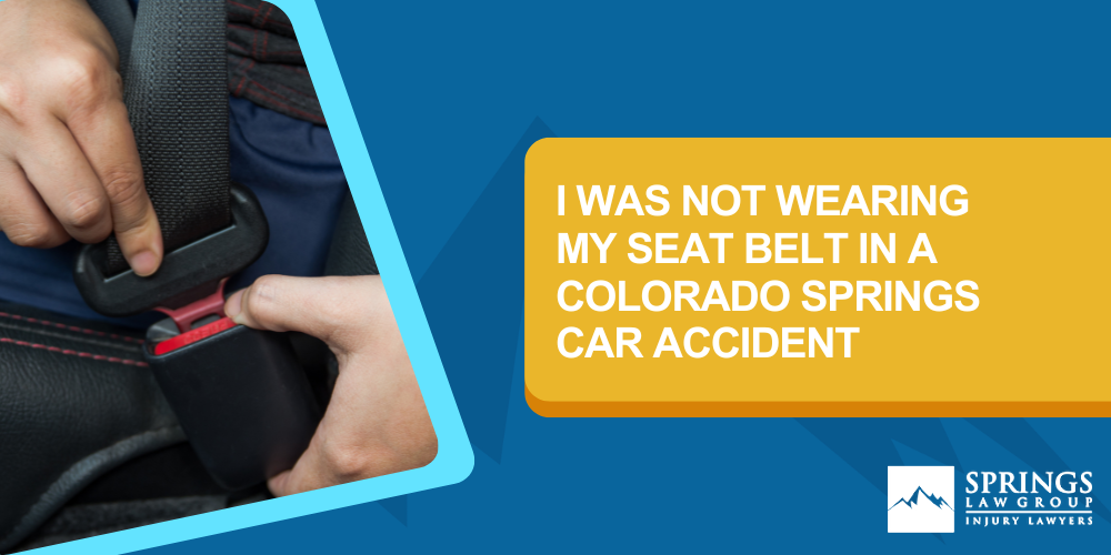 I Was Not Wearing my Seat Belt in a Colorado Springs Car Accident