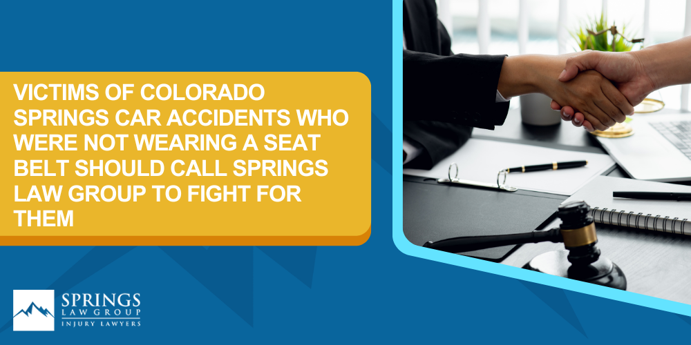 Victims Of Colorado Auto Accidents Not Wearing Their Seat Belts May Still Collect Compensation For Their Injuries; Victims Of Colorado Springs Car Accidents Who Were Not Wearing A Seat Belt Should Call Springs Law Group To Fight For Them
