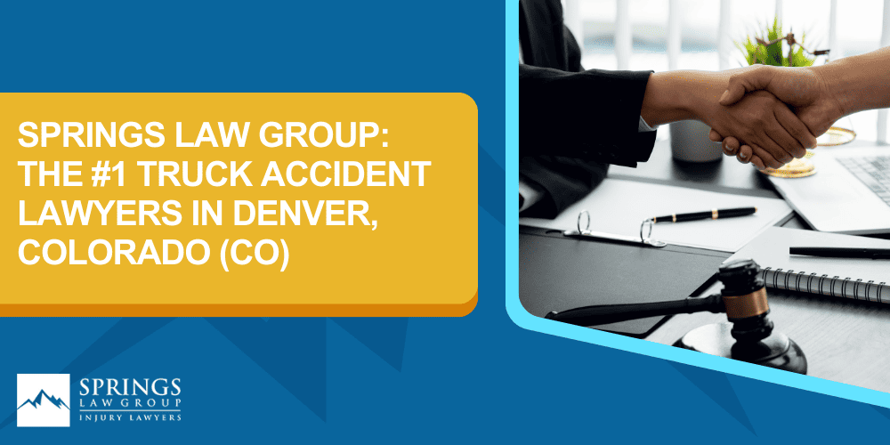 denver-truck-accident-lawyer-img; Types Of Truck Accidents We Handle In Denver, Colorado (CO); Common Causes Of Trucking Accidents In Denver, Colorado (CO); Common Injuries Sustained In Denver Truck Accidents; Liability in Trucking Accidents in Denver, Colorado; Compensation Available In A Denver Truck Accident Claim; Important Steps to Take After a Truck Accident in Denver, Colorado (CO); Springs Law Group_ The #1 Truck Accident Lawyers In Denver, Colorado (CO)