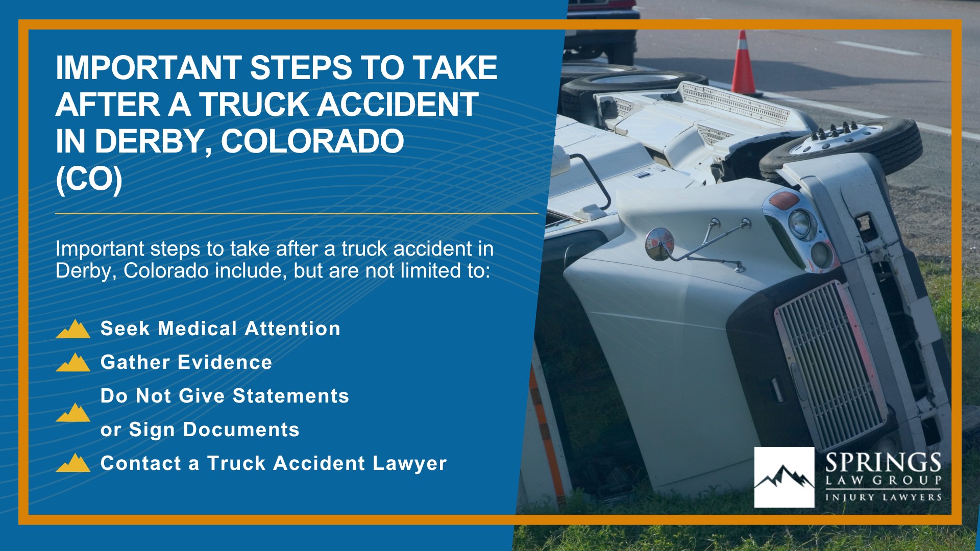 Types of Truck Accidents We Handle in Derby, Colorado (CO); Common Causes of Trucking Accidents in Derby, Colorado (CO); Common Injuries Sustained in Derby Truck Accidents; Liability in Trucking Accidents in Derby, Colorado; Compensation Available in a Derby Truck Accident Claim; Important Steps to Take After a Truck Accident in Derby, Colorado (CO)