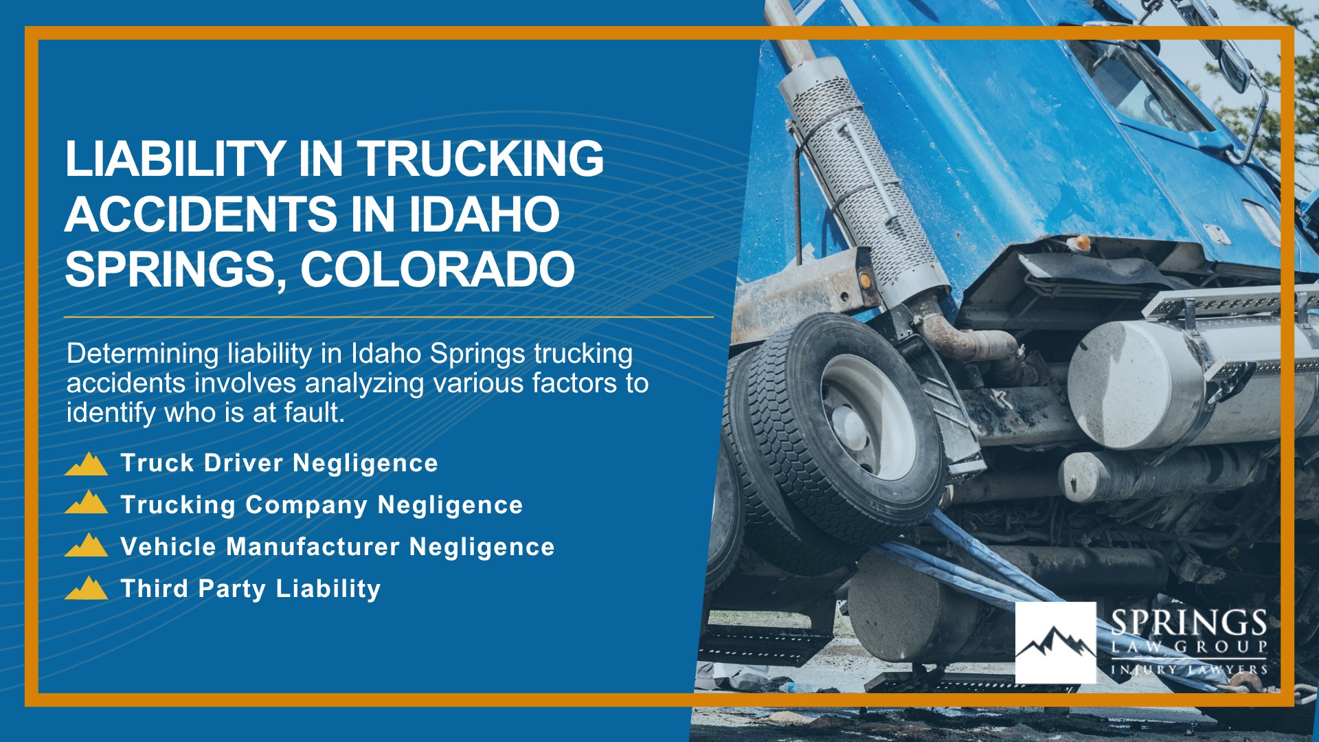 Types of Truck Accidents We Handle in Idaho Springs, Colorado (CO); Common Causes of Trucking Accidents in Idaho Springs, Colorado (CO); Common Injuries Sustained in Idaho Springs Truck Accidents; Liability in Trucking Accidents in Idaho Springs, Colorado