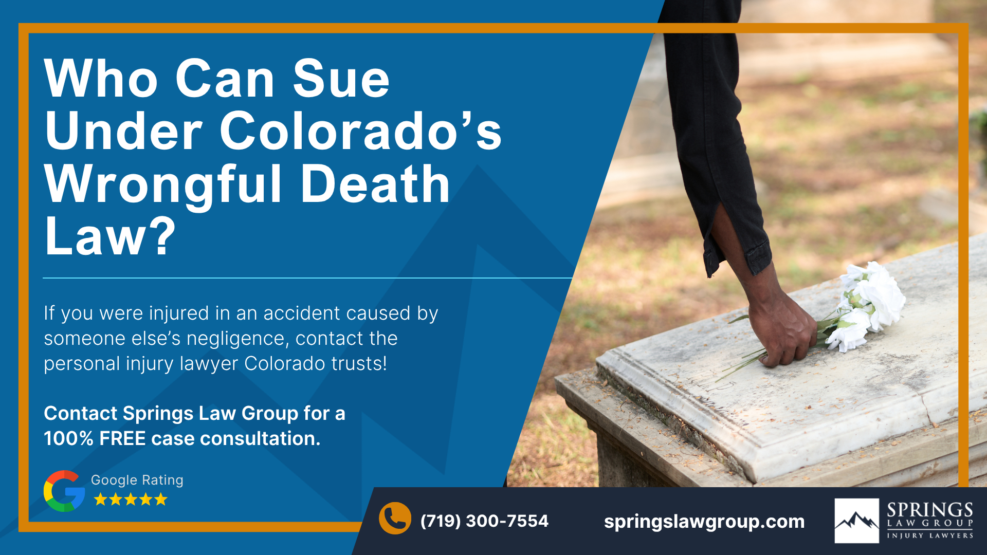 What Is a Colorado Wrongful Death Claim; Who Is Eligible to File a Wrongful Death Lawsuit in Colorado; The Surviving Spouse’s Right to File a Wrongful Death Claim; The Role of a Designated Beneficiary in a Wrongful Death Case; How Eligible Parties Are Established in a Wrongful Death Claim; Common Mistakes Families Should Avoid; How Springs Law Group Helps Families Determine Who Can Sue; Springs Law Group_ Contact a Colorado Wrongful Death Lawyer Today; Springs Law Group Colorado Car Accident Lawyers; Who Can Sue Under Colorado’s Wrongful Death Law